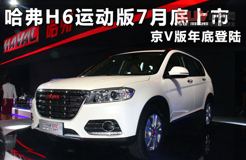 哈弗H6運動版7月底上市 京V版年底登陸